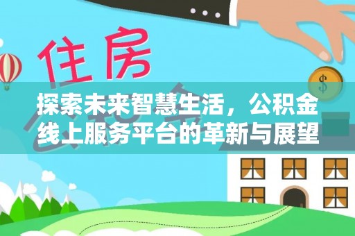 坪山新区探索未来智慧生活，公积金线上服务平台的革新与展望
