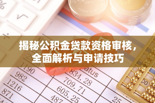 坪山新区揭秘公积金贷款资格审核，全面解析与申请技巧