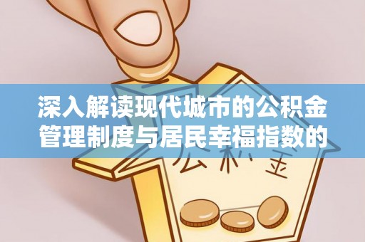 坪山新区深入解读现代城市的公积金管理制度与居民幸福指数的关联