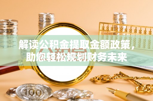 坪山新区解读公积金提取金额政策，助您轻松规划财务未来