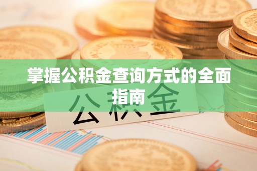 坪山新区掌握公积金查询方式的全面指南