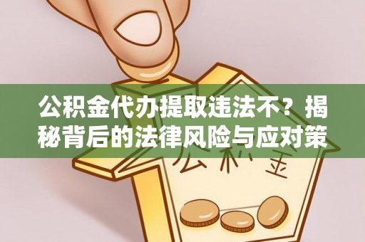 坪山新区公积金代办提取违法不？揭秘背后的法律风险与应对策略