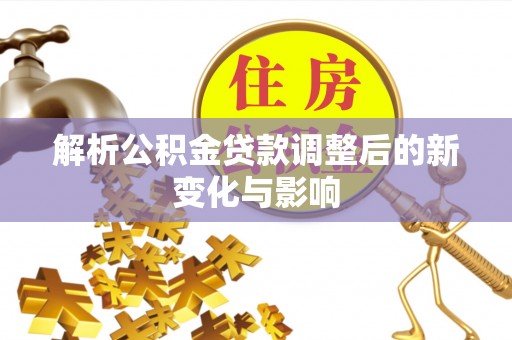 坪山新区解析公积金贷款调整后的新变化与影响