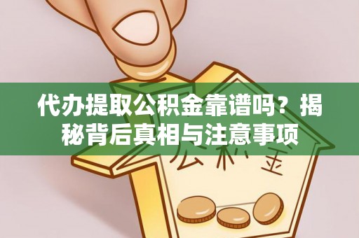 坪山新区代办提取公积金靠谱吗？揭秘背后真相与注意事项