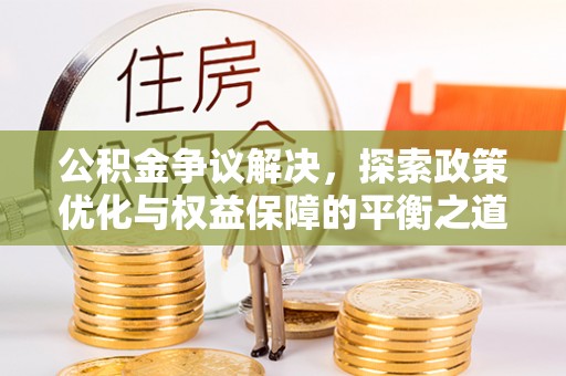 坪山新区公积金争议解决，探索政策优化与权益保障的平衡之道