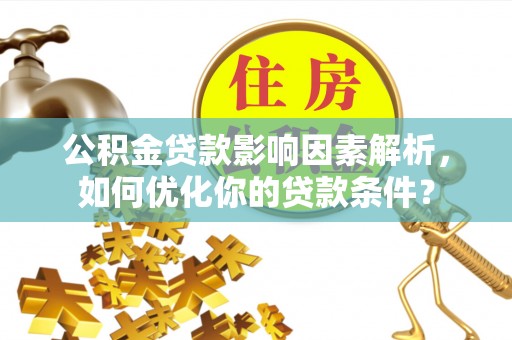 坪山新区公积金贷款影响因素解析，如何优化你的贷款条件？