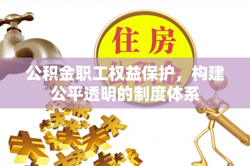 坪山新区公积金职工权益保护，构建公平透明的制度体系