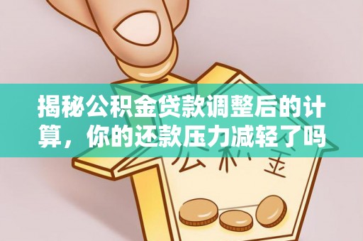 坪山新区揭秘公积金贷款调整后的计算，你的还款压力减轻了吗？