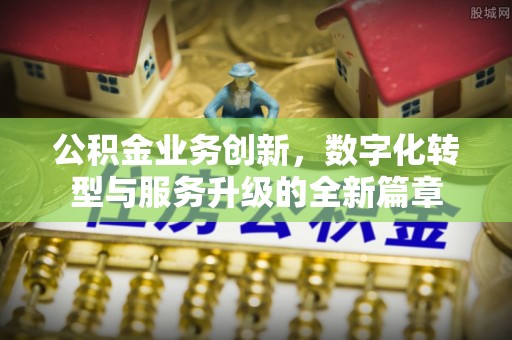 坪山新区公积金业务创新，数字化转型与服务升级的全新篇章