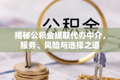 坪山新区揭秘公积金提取代办中介，服务、风险与选择之道