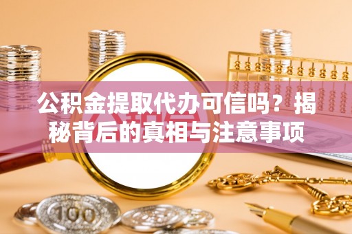 坪山新区公积金提取代办可信吗？揭秘背后的真相与注意事项