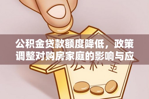 坪山新区公积金贷款额度降低，政策调整对购房家庭的影响与应对策略