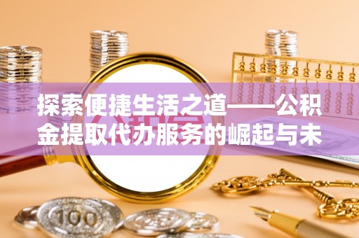 坪山新区探索便捷生活之道——公积金提取代办服务的崛起与未来