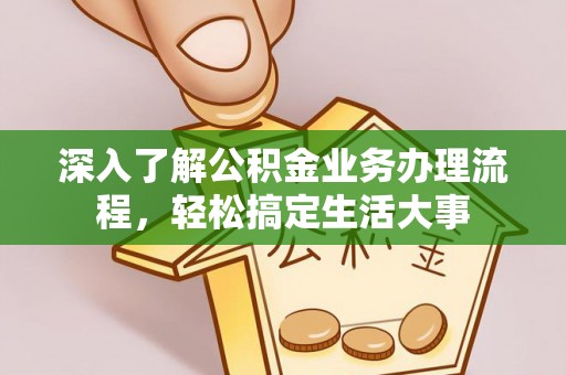 坪山新区深入了解公积金业务办理流程，轻松搞定生活大事