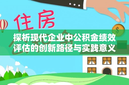 坪山新区探析现代企业中公积金绩效评估的创新路径与实践意义