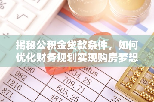 坪山新区揭秘公积金贷款条件，如何优化财务规划实现购房梦想