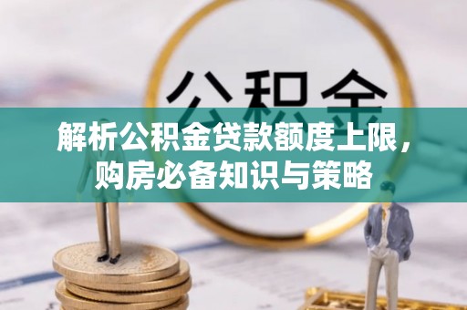 坪山新区解析公积金贷款额度上限，购房必备知识与策略
