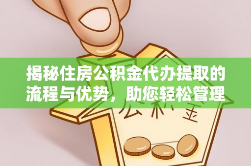 坪山新区揭秘住房公积金代办提取的流程与优势，助您轻松管理资金