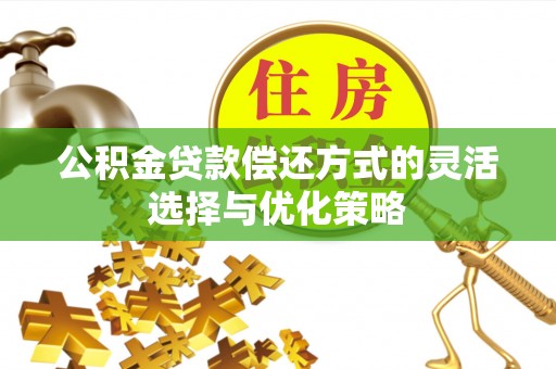 坪山新区公积金贷款偿还方式的灵活选择与优化策略