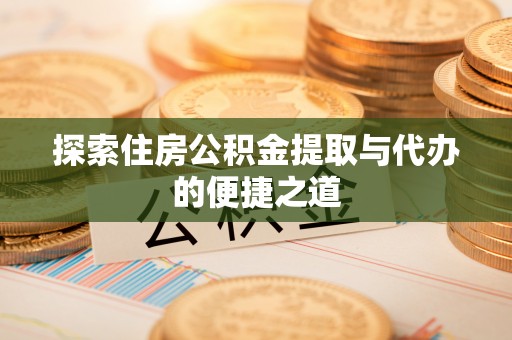 坪山新区探索住房公积金提取与代办的便捷之道