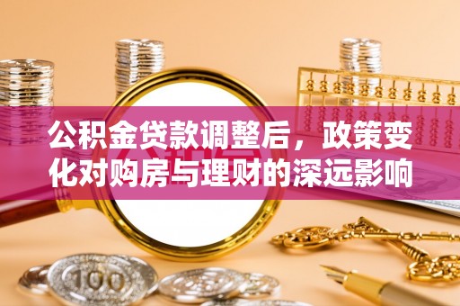 坪山新区公积金贷款调整后，政策变化对购房与理财的深远影响