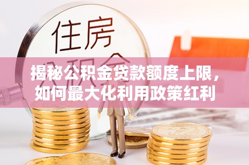 坪山新区揭秘公积金贷款额度上限，如何最大化利用政策红利
