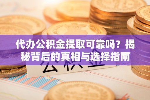 坪山新区代办公积金提取可靠吗？揭秘背后的真相与选择指南