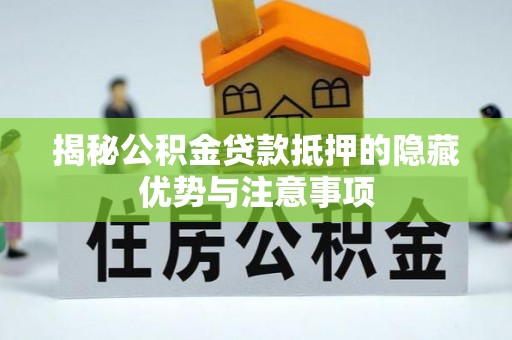 坪山新区揭秘公积金贷款抵押的隐藏优势与注意事项