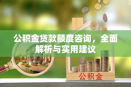 坪山新区公积金贷款额度咨询，全面解析与实用建议