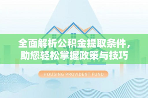 坪山新区全面解析公积金提取条件，助您轻松掌握政策与技巧