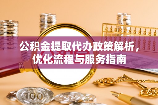 坪山新区公积金提取代办政策解析，优化流程与服务指南