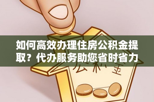 坪山新区如何高效办理住房公积金提取？代办服务助您省时省力