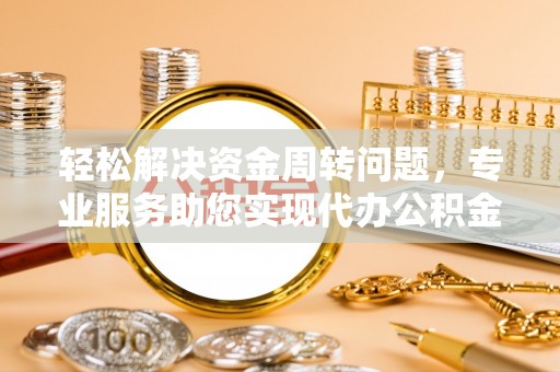 坪山新区轻松解决资金周转问题，专业服务助您实现代办公积金提取