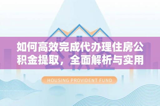坪山新区如何高效完成代办理住房公积金提取，全面解析与实用技巧