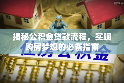 坪山新区揭秘公积金贷款流程，实现购房梦想的必备指南