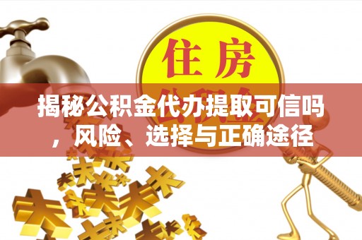 坪山新区揭秘公积金代办提取可信吗，风险、选择与正确途径