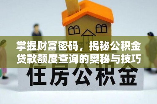 坪山新区掌握财富密码，揭秘公积金贷款额度查询的奥秘与技巧