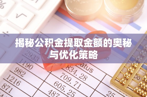 坪山新区揭秘公积金提取金额的奥秘与优化策略