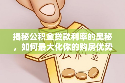 坪山新区揭秘公积金贷款利率的奥秘，如何最大化你的购房优势
