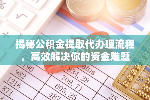 坪山新区揭秘公积金提取代办理流程，高效解决你的资金难题