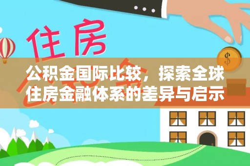 坪山新区公积金国际比较，探索全球住房金融体系的差异与启示
