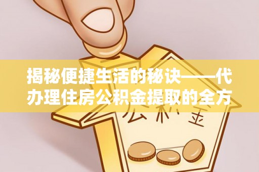 坪山新区揭秘便捷生活的秘诀——代办理住房公积金提取的全方位指南
