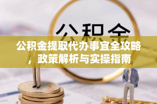 坪山新区公积金提取代办事宜全攻略，政策解析与实操指南