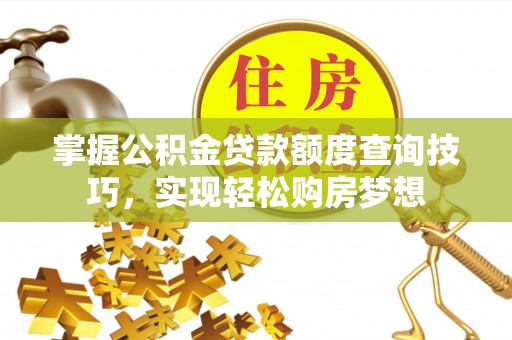 坪山新区掌握公积金贷款额度查询技巧，实现轻松购房梦想
