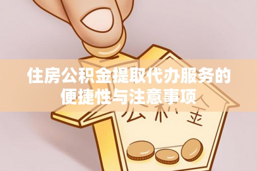 坪山新区住房公积金提取代办服务的便捷性与注意事项