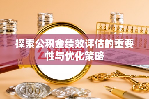 坪山新区探索公积金绩效评估的重要性与优化策略