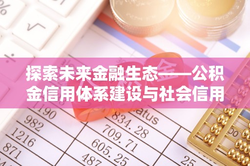 坪山新区探索未来金融生态——公积金信用体系建设与社会信用体系的深度融合
