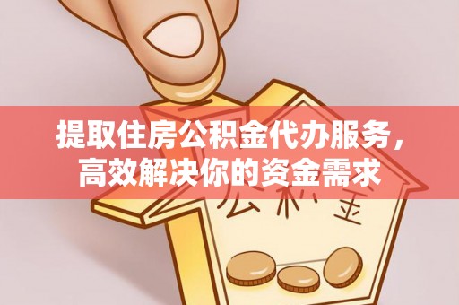 坪山新区提取住房公积金代办服务，高效解决你的资金需求