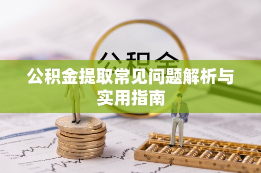 坪山新区公积金提取常见问题解析与实用指南
