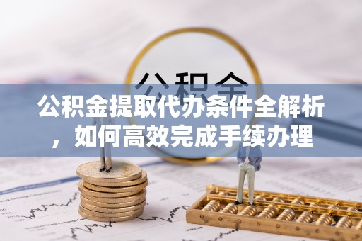 坪山新区公积金提取代办条件全解析，如何高效完成手续办理